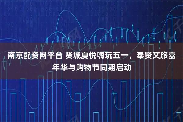 南京配资网平台 贤城夏悦嗨玩五一，奉贤文旅嘉年华与购物节同期启动