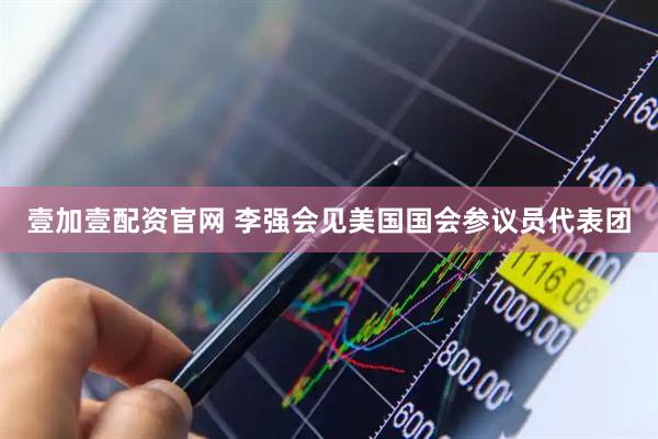 壹加壹配资官网 李强会见美国国会参议员代表团